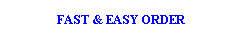 Text Box: FAST & EASY ORDER
